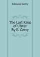The Last King of Ulster By E. Getty., Edmund Getty 