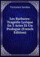Les Barbares: Tragedie Lyrique En 3 Actes Et Un Prologue (French Edition), Victorien Sardou 