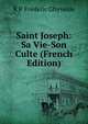 Saint Joseph: Sa Vie-Son Culte (French Edition), R P. Frederic Ghyvelde 