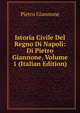 Istoria Civile Del Regno Di Napoli: Di Pietro Giannone, Volume 1 (Italian Edition), Pietro Giannone 