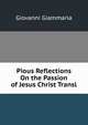 Pious Reflections On the Passion of Jesus Christ Transl, Giovanni Giammaria 