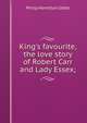 King's favourite, the love story of Robert Carr and Lady Essex;, Philip Hamilton Gibbs 