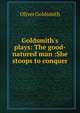 Goldsmith's plays: The good-natured man :She stoops to conquer, Oliver Goldsmith 