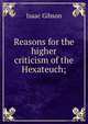 Reasons for the higher criticism of the Hexateuch;, Isaac Gibson 