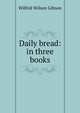 Daily bread: in three books, Gibson Wilfrid Wilson 