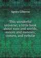 This wonderful universe; a little book about suns and worlds, moons and meteors, comets, and nebul?, Agnes Giberne 