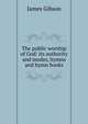 The public worship of God: its authority and modes, hymns and hymn books, James Gibson 