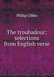 The troubadour; selections from English verse, Gibbs Philip 