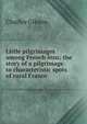 Little pilgrimages among French inns; the story of a pilgrimage to characteristic spots of rural France, Charles Gibson 