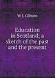 Education in Scotland; a sketch of the past and the present, W J. Gibson 