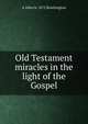 Old Testament miracles in the light of the Gospel, A Allen b. 1872 Brockington 