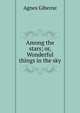 Among the stars; or, Wonderful things in the sky, Agnes Giberne 