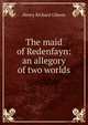 The maid of Redenfayn: an allegory of two worlds, Henry Richard Gibson 