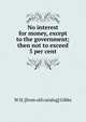 No interest for money, except to the government; then not to exceed 3 per cent, W H. [from old catalog] Gibbs 