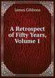 A Retrospect of Fifty Years, Volume 1, James Gibbons 