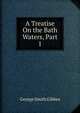 A Treatise On the Bath Waters, Part 1, George Smith Gibbes 