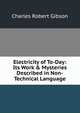 Electricity of To-Day: Its Work & Mysteries Described in Non-Technical Language, Charles Robert Gibson 