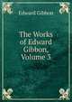 The Works of Edward Gibbon, Volume 3, Edward Gibbon 