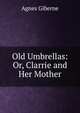 Old Umbrellas: Or, Clarrie and Her Mother, Agnes Giberne 