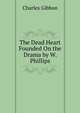 The Dead Heart Founded On the Drama by W. Phillips., Charles Gibbon 