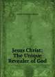 Jesus Christ: The Unique Revealer of God, Joseph Thompson Gibson 