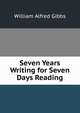Seven Years Writing for Seven Days Reading, William Alfred Gibbs 
