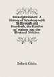 Buckinghamshire: A History of Aylesbury with Its Borough and Hundreds, the Hamlet of Walton, and the Electoral Division, Robert Gibbs 