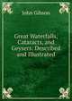 Great Waterfalls, Cataracts, and Geysers: Described and Illustrated, John Gibson 