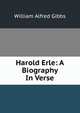 Harold Erle: A Biography In Verse., William Alfred Gibbs 