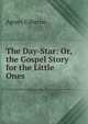 The Day-Star: Or, the Gospel Story for the Little Ones, Agnes Giberne 