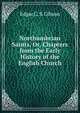 Northumbrian Saints, Or, Chapters from the Early History of the English Church, Edgar C. S. Gibson 