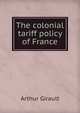 The colonial tariff policy of France, Arthur Girault 