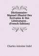Dictionnaire-Manuel-Illustr? Des ?crivains & Des Litt?ratures . (French Edition), Charles Antoine Gidel 