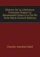 Histoire De La Litt?rature Fran?aise Depuis La Renaissance Jusqu'? La Fin Du Xviie Si?cle (French Edition), Charles Antoine Gidel 