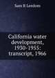 California water development, 1930-1955: transcript, 1966, Sam R Leedom 