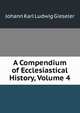 A Compendium of Ecclesiastical History, Volume 4, Johann Karl Ludwig Gieseler 