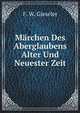 Marchen Des Aberglaubens Alter Und Neuester Zeit: Nebst Einem Psychologischen Anhange Uber Ahnungen Und Geister-Erscheinungen (German Edition), F. W. Gieseler 