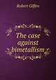 The case against bimetallism, Robert Giffen 