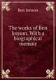 The works of Ben Jonson. With a biographical memoir, Jonson, Ben, 1573?-1637 