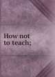 How not to teach;, 