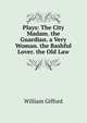 Plays: The City Madam. the Guardian. a Very Woman. the Bashful Lover. the Old Law, William Gifford 