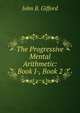 The Progressive Mental Arithmetic: Book I-, Book 2, John B. Gifford 