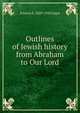 Outlines of Jewish history from Abraham to Our Lord, Francis E. 1859-1920 Gigot 