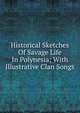 Historical Sketches Of Savage Life In Polynesia; With Illustrative Clan Songs, 