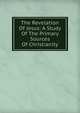 The Revelation Of Jesus: A Study Of The Primary Sources Of Christianity, 