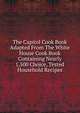 The Capitol Cook Book Adapted From The White House Cook Book Containing Nearly 1,500 Choice, Tested Household Recipes, 