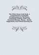 The White House Cook Book, A Comprehensive Cyclopedia Of Information For The Home, Containing Cooking, Toilet And Household Recipes, Menus, . Health Suggestions, Facts Worth Knowing, Etc., 