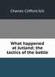 What happened at Jutland; the tactics of the battle, Charles Clifford Gill 