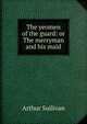 The yeomen of the guard: or The merryman and his maid, Sullivan, Arthur Sir 