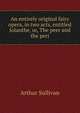 An entirely original fairy opera, in two acts, entitled Iolanthe, or, The peer and the peri, Sullivan, Arthur Sir 